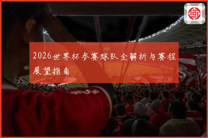 2026世界杯参赛球队全解析与赛程展望指南