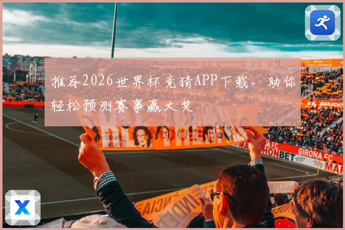 推荐2026世界杯竞猜APP下载，助你轻松预测赛事赢大奖