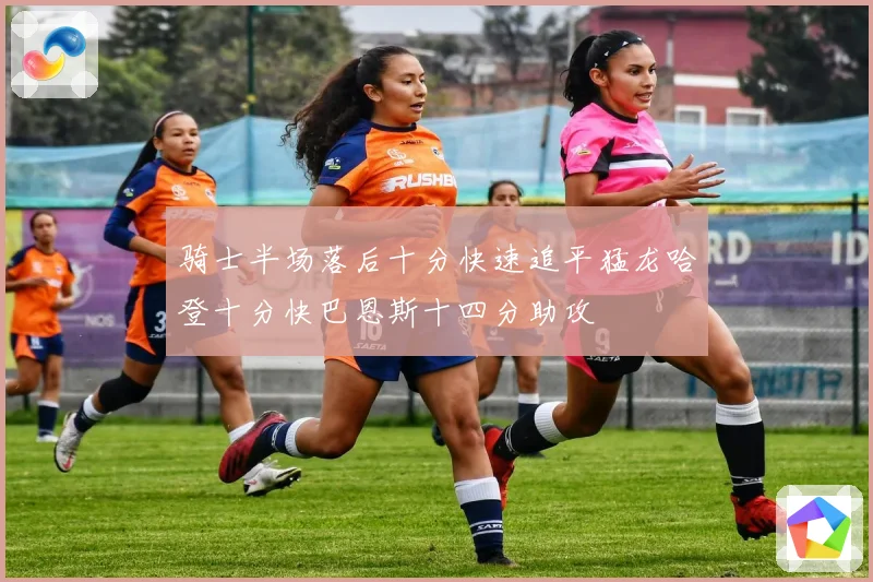 骑士半场落后十分快速追平猛龙哈登十分快巴恩斯十四分助攻