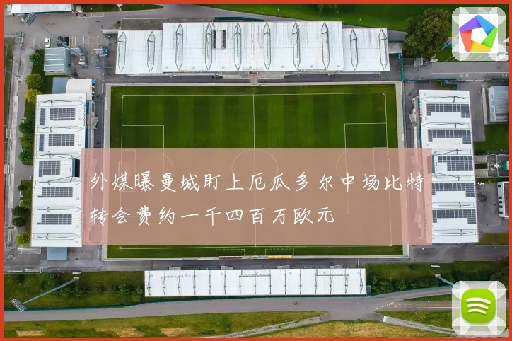 外媒曝曼城盯上厄瓜多尔中场比特转会费约一千四百万欧元