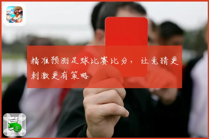 精准预测足球比赛比分，让竞猜更刺激更有策略