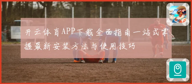开云体育APP下载全面指南一站式掌握最新安装方法与使用技巧